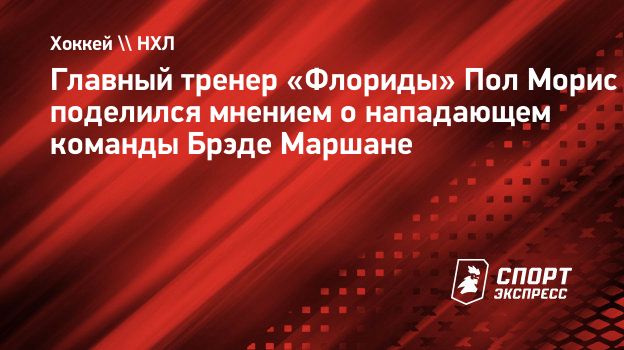 Главный тренер «Флориды» Пол Морис поделился мнением о нападающем ...
